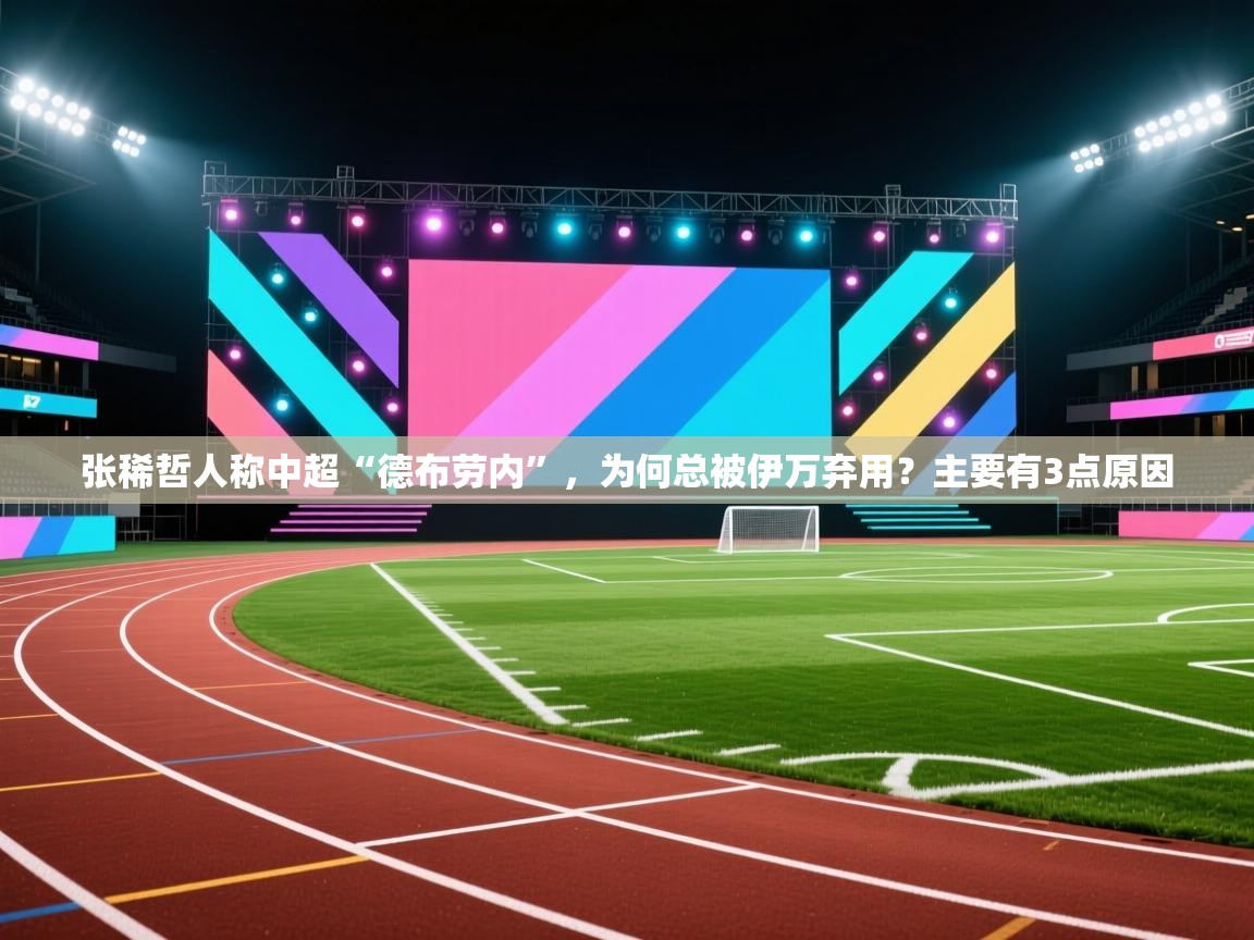 张稀哲人称中超“德布劳内”,为何总被伊万弃用?主要有3点原因