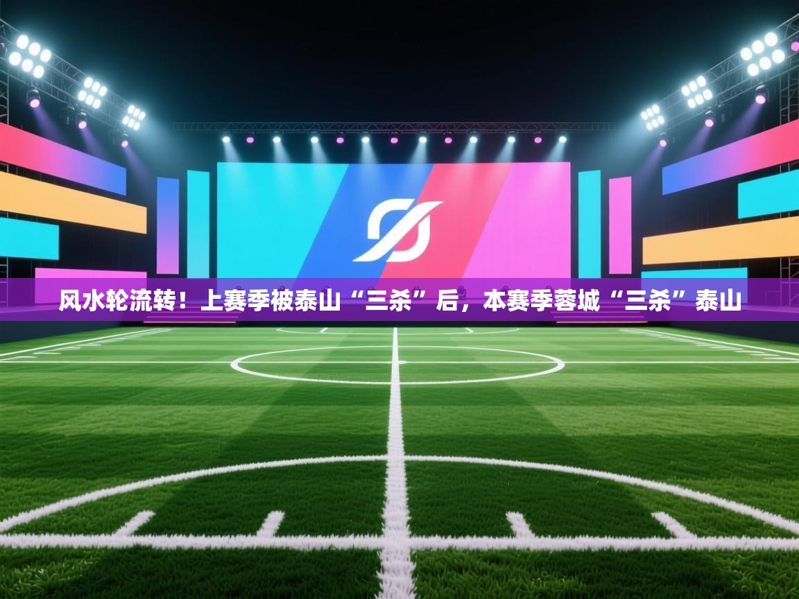 风水轮流转！上赛季被泰山“三杀”后，本赛季蓉城“三杀”泰山  第1张