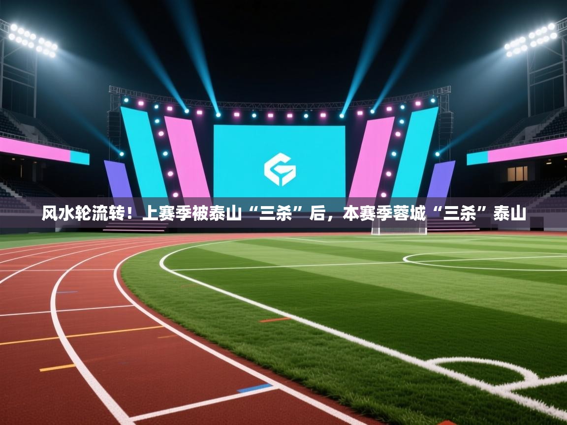 风水轮流转！上赛季被泰山“三杀”后，本赛季蓉城“三杀”泰山  第2张
