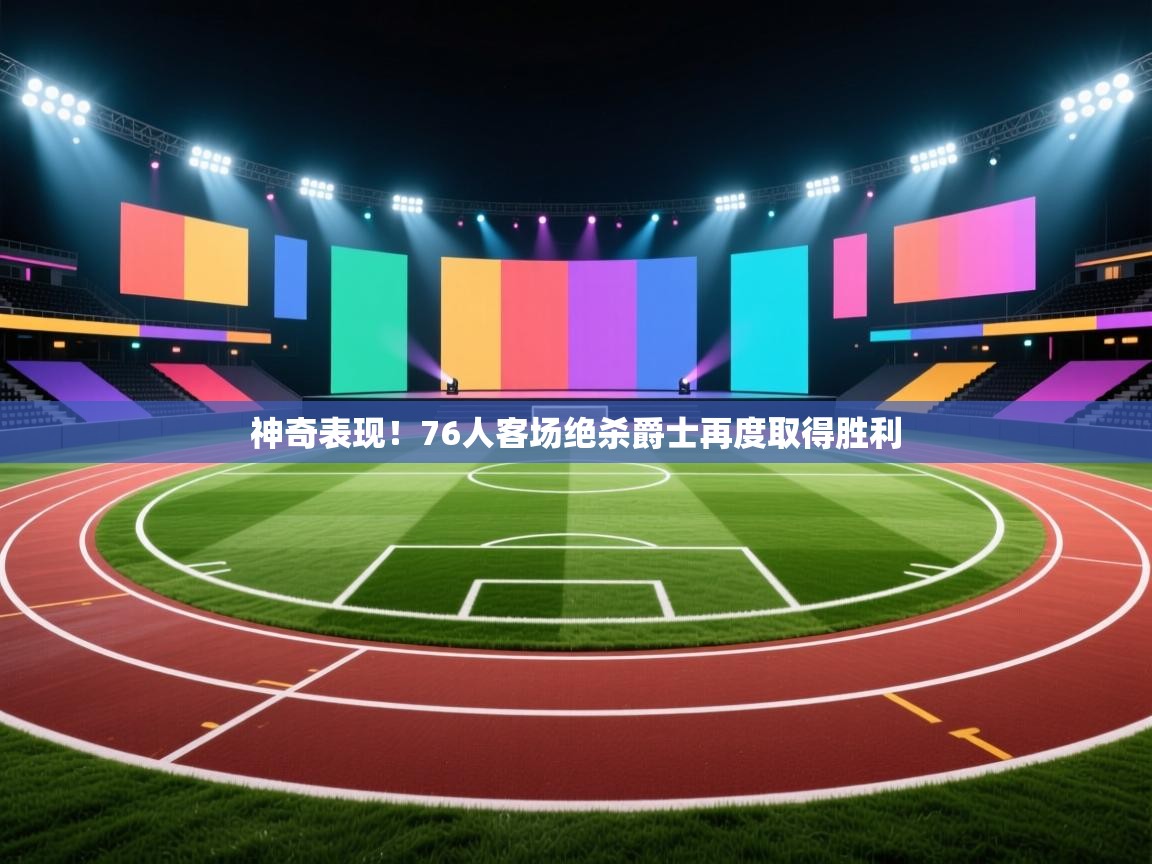 神奇表现!76人客场绝杀爵士再度取得胜利 第1张