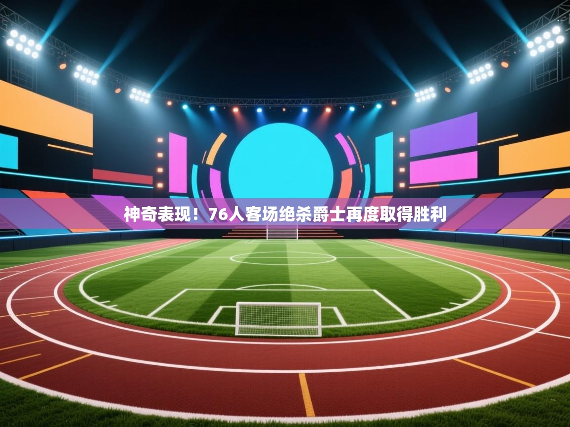 神奇表现!76人客场绝杀爵士再度取得胜利 第2张